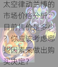 太空律动兰博的市场价格分析：目前售价是多少？你应该考虑哪些因素来做出购买决定？