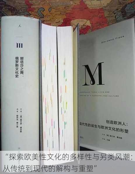 “探索欧美性文化的多样性与另类风潮：从传统到现代的解构与重塑”