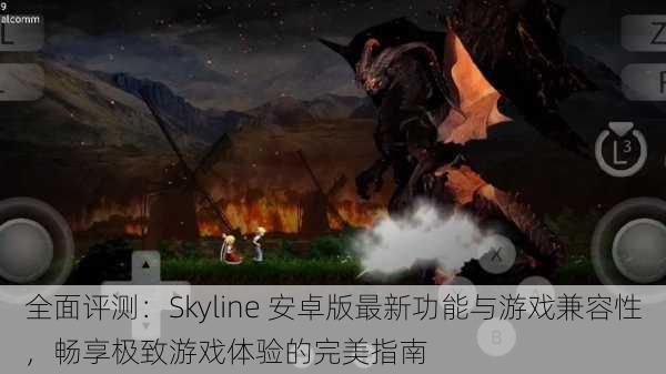 全面评测：Skyline 安卓版最新功能与游戏兼容性，畅享极致游戏体验的完美指南