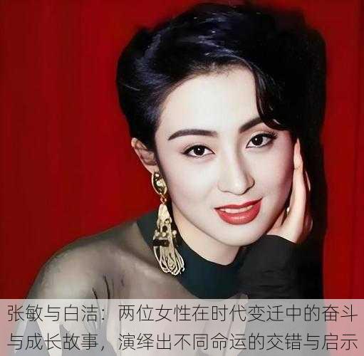 张敏与白洁：两位女性在时代变迁中的奋斗与成长故事，演绎出不同命运的交错与启示