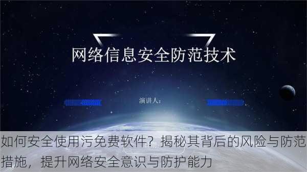 如何安全使用污免费软件？揭秘其背后的风险与防范措施，提升网络安全意识与防护能力