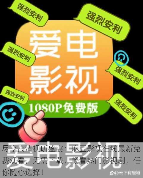 尽享高清视听盛宴：麻豆影视在线最新免费观看，无需下载，畅看热门影视剧，任你随心选择！