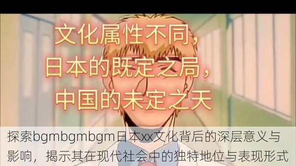 探索bgmbgmbgm日本xx文化背后的深层意义与影响，揭示其在现代社会中的独特地位与表现形式