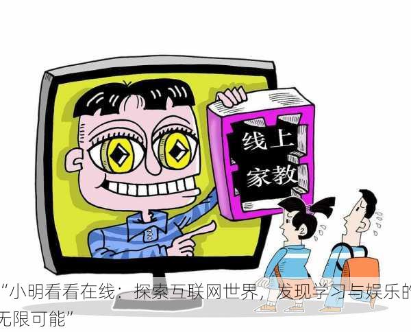 “小明看看在线：探索互联网世界，发现学习与娱乐的无限可能”