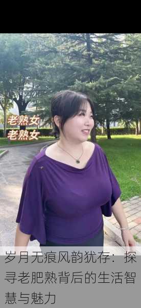 岁月无痕风韵犹存：探寻老肥熟背后的生活智慧与魅力