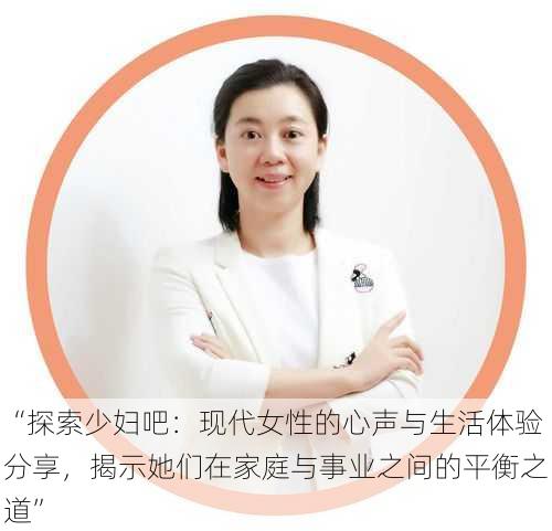 “探索少妇吧：现代女性的心声与生活体验分享，揭示她们在家庭与事业之间的平衡之道”