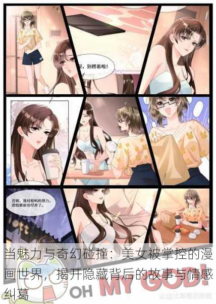 当魅力与奇幻碰撞：美女被掌控的漫画世界，揭开隐藏背后的故事与情感纠葛