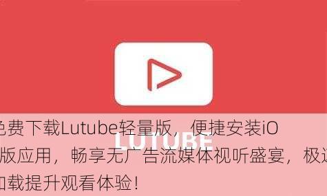 免费下载Lutube轻量版，便捷安装iOS版应用，畅享无广告流媒体视听盛宴，极速加载提升观看体验！