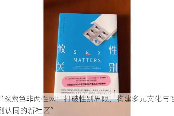 “探索色非两性网：打破性别界限，构建多元文化与性别认同的新社区”