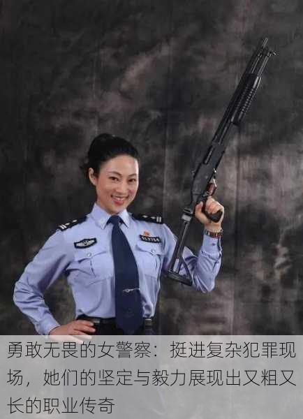 勇敢无畏的女警察：挺进复杂犯罪现场，她们的坚定与毅力展现出又粗又长的职业传奇