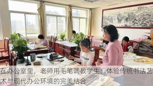 在办公室里，老师用毛笔调教学生：体验传统书法艺术与现代办公环境的完美结合