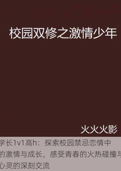 学长1v1高h：探索校园禁忌恋情中的激情与成长，感受青春的火热碰撞与心灵的深刻交流