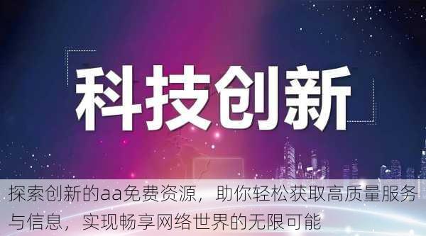 探索创新的aa免费资源，助你轻松获取高质量服务与信息，实现畅享网络世界的无限可能