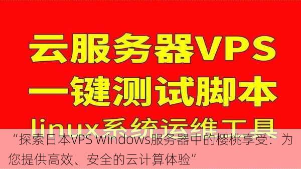 “探索日本VPS Windows服务器中的樱桃享受：为您提供高效、安全的云计算体验”