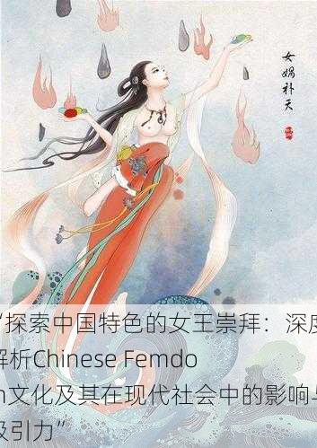 “探索中国特色的女王崇拜：深度解析Chinese Femdom文化及其在现代社会中的影响与吸引力”