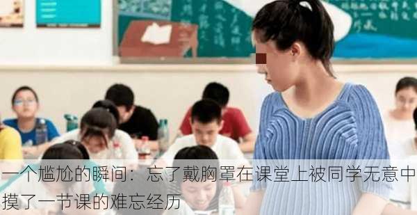 一个尴尬的瞬间：忘了戴胸罩在课堂上被同学无意中摸了一节课的难忘经历