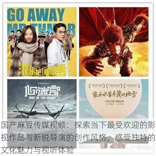 国产麻豆传媒视频：探索当下最受欢迎的影视作品与新锐导演的创作风格，感受独特的文化魅力与视听体验