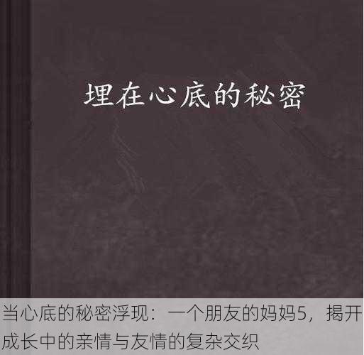 当心底的秘密浮现：一个朋友的妈妈5，揭开成长中的亲情与友情的复杂交织