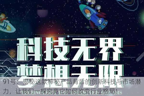 91号：揭秘这款神秘产品背后的创新科技与市场潜力，让我们一探究竟它如何改变行业格局！