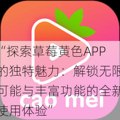 “探索草莓黄色APP的独特魅力：解锁无限可能与丰富功能的全新使用体验”