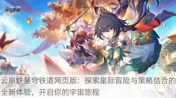 云崩铁星穹铁道网页版：探索星际冒险与策略结合的全新体验，开启你的宇宙旅程