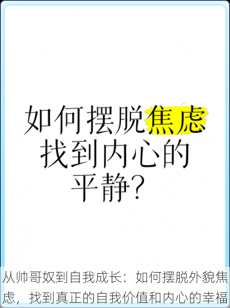 从帅哥奴到自我成长：如何摆脱外貌焦虑，找到真正的自我价值和内心的幸福