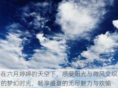 在六月婷婷的天空下，感受阳光与微风交织的梦幻时光，畅享盛夏的无尽魅力与欢愉