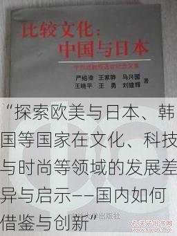 “探索欧美与日本、韩国等国家在文化、科技与时尚等领域的发展差异与启示——国内如何借鉴与创新”