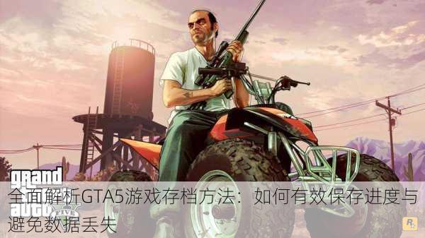 全面解析GTA5游戏存档方法：如何有效保存进度与避免数据丢失