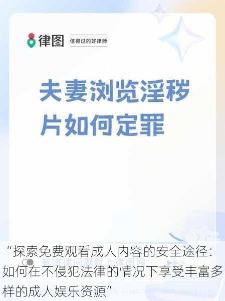 “探索免费观看成人内容的安全途径：如何在不侵犯法律的情况下享受丰富多样的成人娱乐资源”