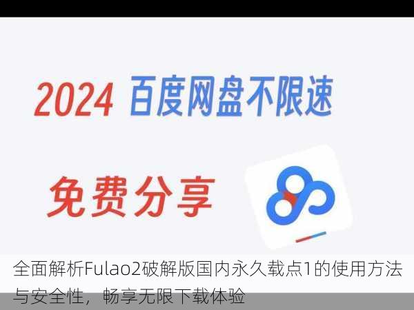 全面解析Fulao2破解版国内永久载点1的使用方法与安全性，畅享无限下载体验