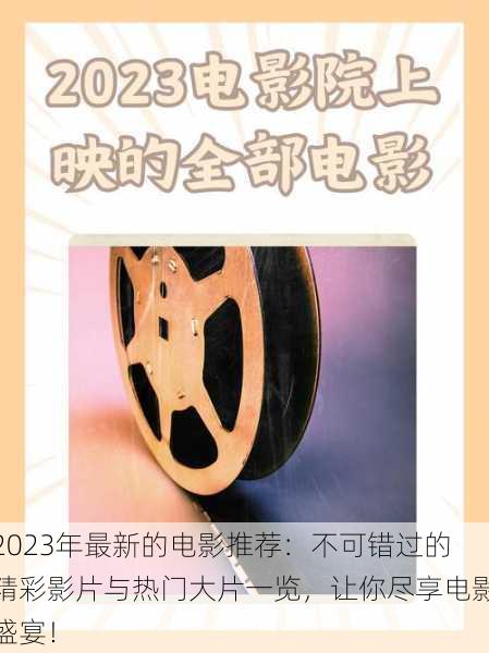 2023年最新的电影推荐：不可错过的精彩影片与热门大片一览，让你尽享电影盛宴！