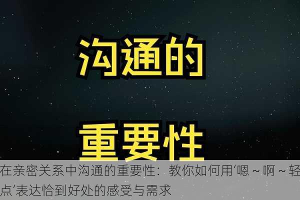 在亲密关系中沟通的重要性：教你如何用‘嗯～啊～轻点’表达恰到好处的感受与需求