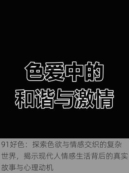 91好色：探索色欲与情感交织的复杂世界，揭示现代人情感生活背后的真实故事与心理动机