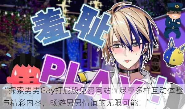 “探索男男Gay打屁股免费网站：尽享多样互动体验与精彩内容，畅游男男情谊的无限可能！”