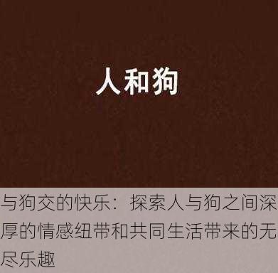 与狗交的快乐：探索人与狗之间深厚的情感纽带和共同生活带来的无尽乐趣