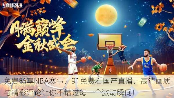 免费畅享NBA赛事，91免费看国产直播，高清画质与精彩评论让你不错过每一个激动瞬间！