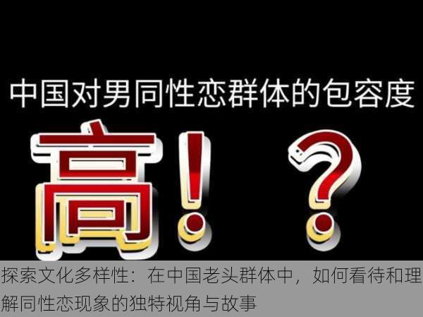 探索文化多样性：在中国老头群体中，如何看待和理解同性恋现象的独特视角与故事