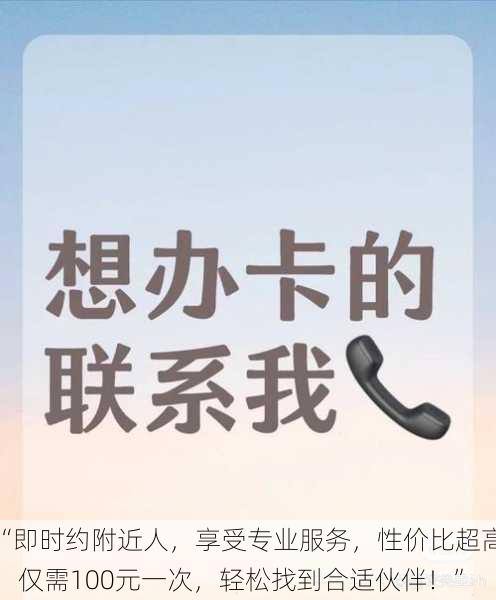 “即时约附近人，享受专业服务，性价比超高，仅需100元一次，轻松找到合适伙伴！”