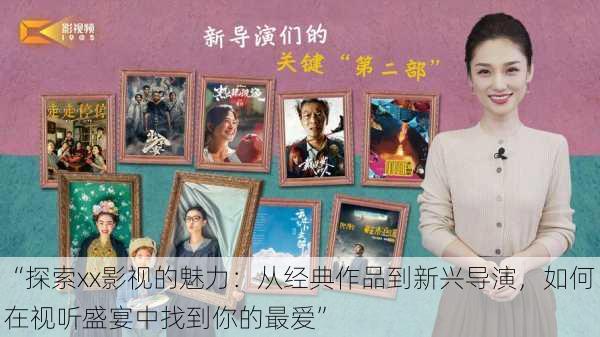 “探索xx影视的魅力：从经典作品到新兴导演，如何在视听盛宴中找到你的最爱”