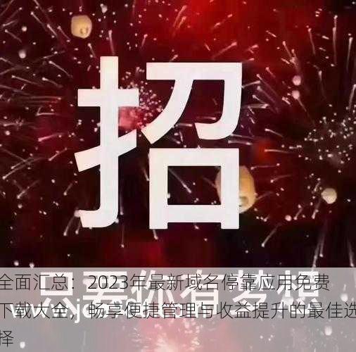 全面汇总：2023年最新域名停靠应用免费下载大全，畅享便捷管理与收益提升的最佳选择