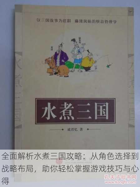 全面解析水煮三国攻略：从角色选择到战略布局，助你轻松掌握游戏技巧与心得