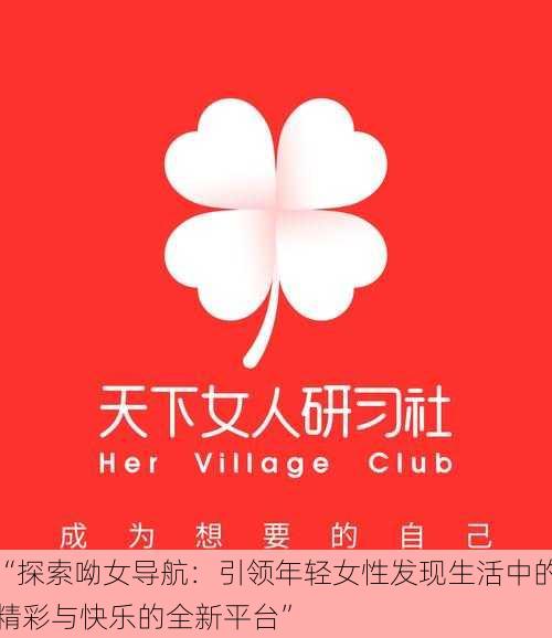 “探索呦女导航：引领年轻女性发现生活中的精彩与快乐的全新平台”