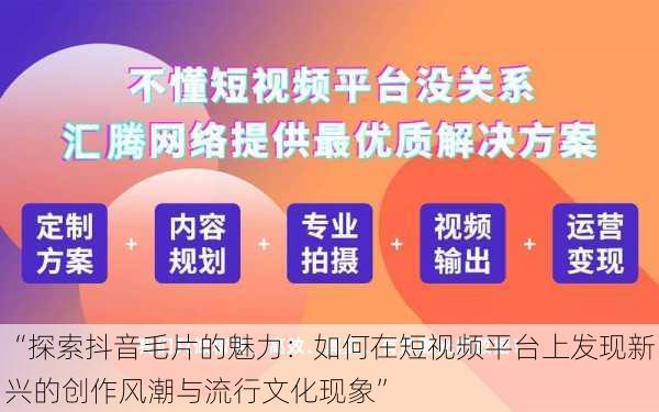 “探索抖音毛片的魅力：如何在短视频平台上发现新兴的创作风潮与流行文化现象”