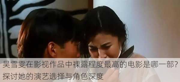 吴雪雯在影视作品中裸露程度最高的电影是哪一部？探讨她的演艺选择与角色深度