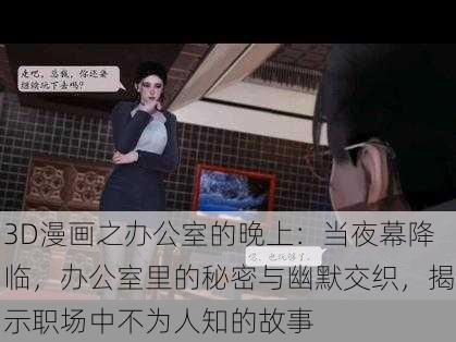 3D漫画之办公室的晚上：当夜幕降临，办公室里的秘密与幽默交织，揭示职场中不为人知的故事