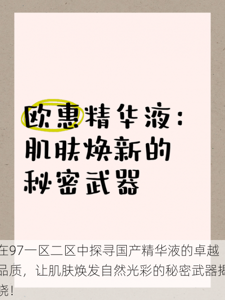 在97一区二区中探寻国产精华液的卓越品质，让肌肤焕发自然光彩的秘密武器揭晓！