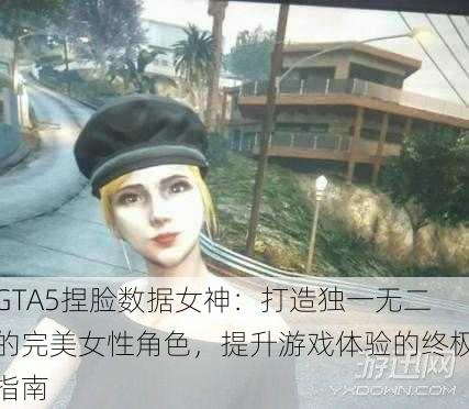 GTA5捏脸数据女神：打造独一无二的完美女性角色，提升游戏体验的终极指南