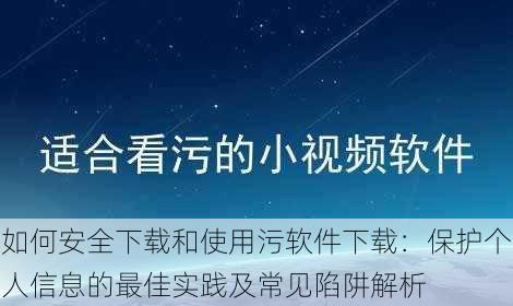 如何安全下载和使用污软件下载：保护个人信息的最佳实践及常见陷阱解析