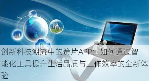 创新科技潮流中的簧片APP：如何通过智能化工具提升生活品质与工作效率的全新体验